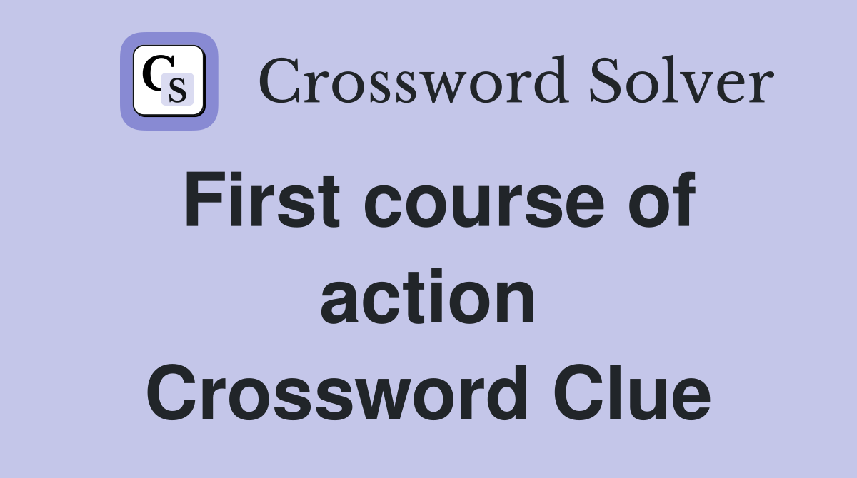 First course of action Crossword Clue Answers Crossword Solver